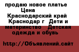 продаю новое платье › Цена ­ 4 000 - Краснодарский край, Краснодар г. Дети и материнство » Детская одежда и обувь   